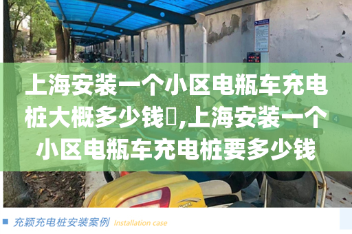上海安装一个小区电瓶车充电桩大概多少钱​,上海安装一个小区电瓶车充电桩要多少钱