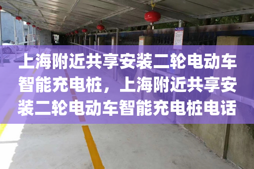 上海附近共享安装二轮电动车智能充电桩，上海附近共享安装二轮电动车智能充电桩电话