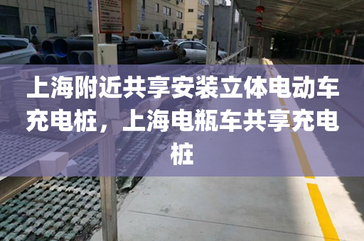 上海附近共享安装立体电动车充电桩，上海电瓶车共享充电桩