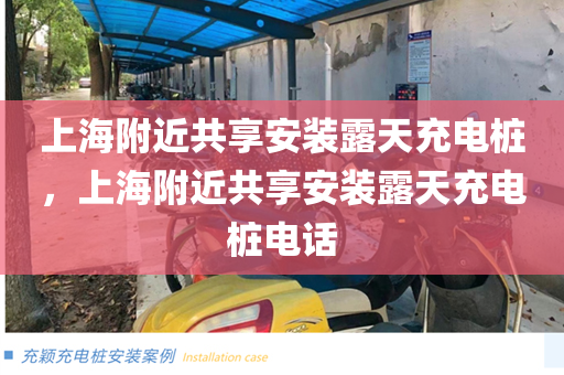 上海附近共享安装露天充电桩，上海附近共享安装露天充电桩电话