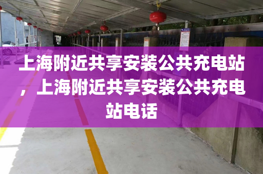 上海附近共享安装公共充电站，上海附近共享安装公共充电站电话