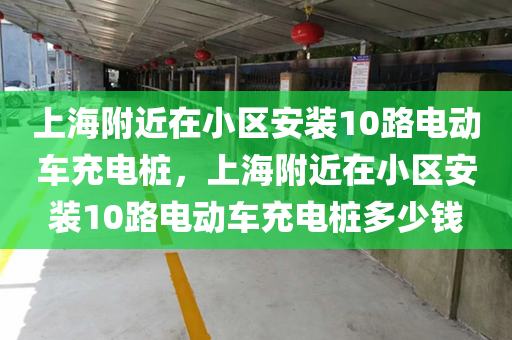 上海附近在小区安装10路电动车充电桩，上海附近在小区安装10路电动车充电桩多少钱