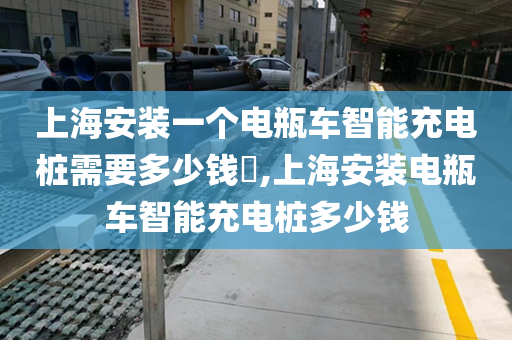上海安装一个电瓶车智能充电桩需要多少钱​,上海安装电瓶车智能充电桩多少钱