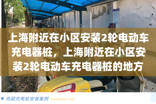 上海附近在小区安装2轮电动车充电器桩，上海附近在小区安装2轮电动车充电器桩的地方