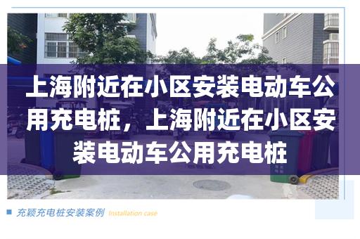 上海附近在小区安装电动车公用充电桩，上海附近在小区安装电动车公用充电桩