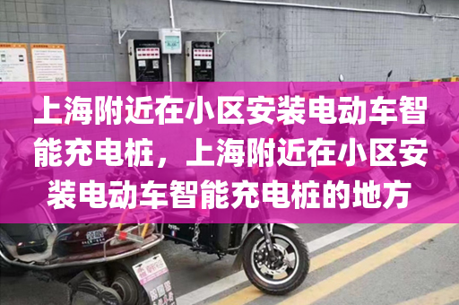 上海附近在小区安装电动车智能充电桩，上海附近在小区安装电动车智能充电桩的地方
