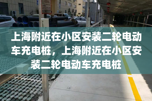 上海附近在小区安装二轮电动车充电桩，上海附近在小区安装二轮电动车充电桩
