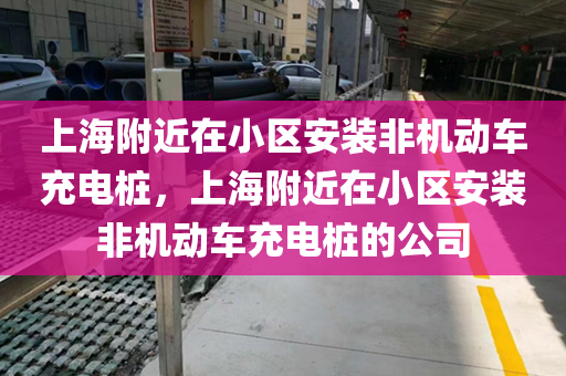 上海附近在小区安装非机动车充电桩，上海附近在小区安装非机动车充电桩的公司