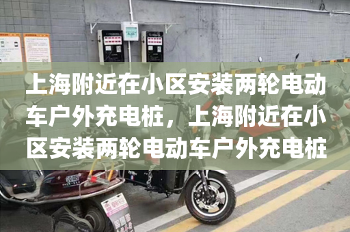 上海附近在小区安装两轮电动车户外充电桩，上海附近在小区安装两轮电动车户外充电桩