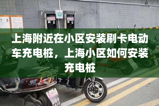 上海附近在小区安装刷卡电动车充电桩，上海小区如何安装充电桩