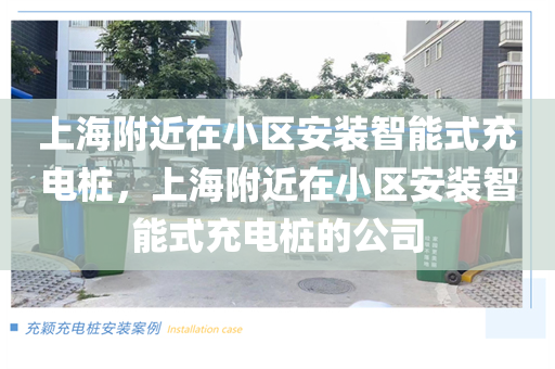 上海附近在小区安装智能式充电桩，上海附近在小区安装智能式充电桩的公司
