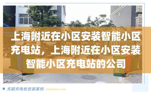 上海附近在小区安装智能小区充电站，上海附近在小区安装智能小区充电站的公司