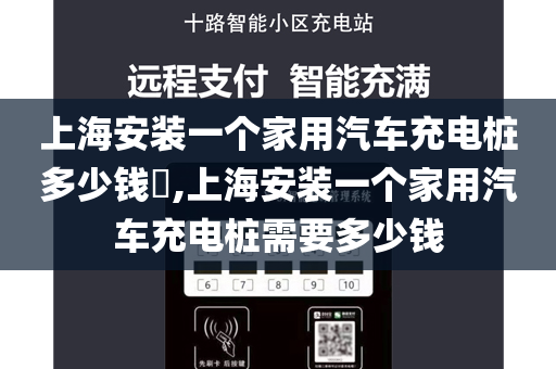 上海安装一个家用汽车充电桩多少钱​,上海安装一个家用汽车充电桩需要多少钱