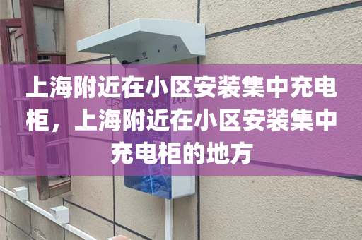 上海附近在小区安装集中充电柜，上海附近在小区安装集中充电柜的地方