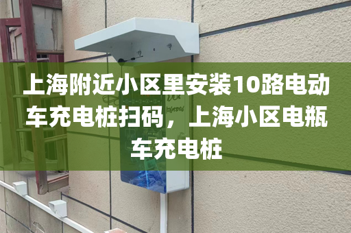 上海附近小区里安装10路电动车充电桩扫码，上海小区电瓶车充电桩