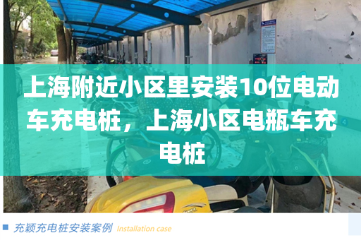上海附近小区里安装10位电动车充电桩，上海小区电瓶车充电桩