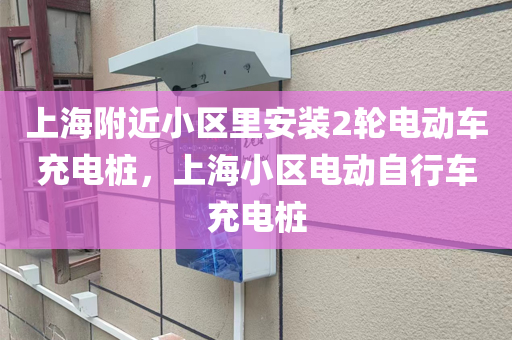 上海附近小区里安装2轮电动车充电桩，上海小区电动自行车充电桩