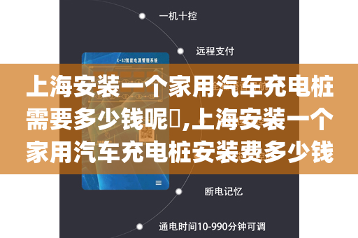 上海安装一个家用汽车充电桩需要多少钱呢​,上海安装一个家用汽车充电桩安装费多少钱