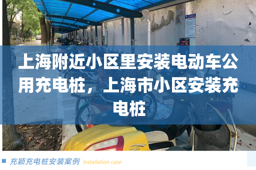 上海附近小区里安装电动车公用充电桩，上海市小区安装充电桩
