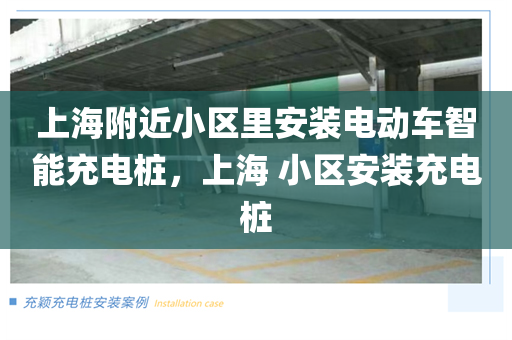 上海附近小区里安装电动车智能充电桩，上海 小区安装充电桩