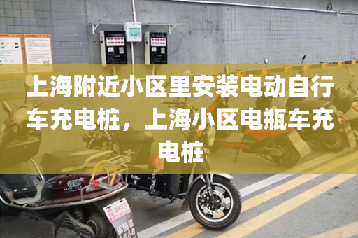 上海附近小区里安装电动自行车充电桩，上海小区电瓶车充电桩