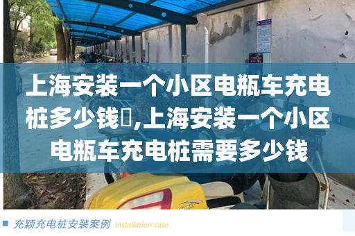 上海安装一个小区电瓶车充电桩多少钱​,上海安装一个小区电瓶车充电桩需要多少钱