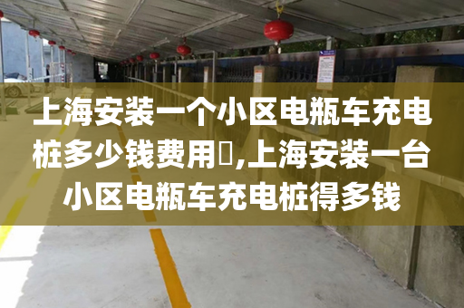 上海安装一个小区电瓶车充电桩多少钱费用​,上海安装一台小区电瓶车充电桩得多钱