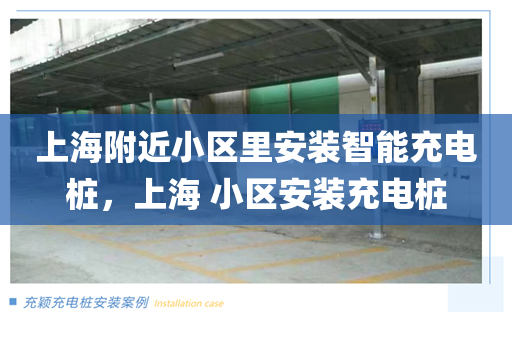 上海附近小区里安装智能充电桩，上海 小区安装充电桩
