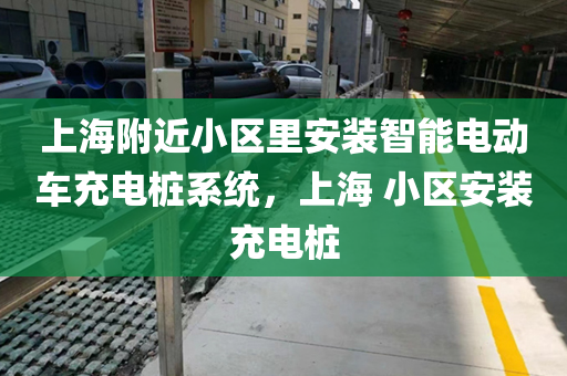上海附近小区里安装智能电动车充电桩系统，上海 小区安装充电桩