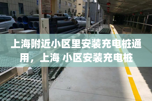 上海附近小区里安装充电桩通用，上海 小区安装充电桩