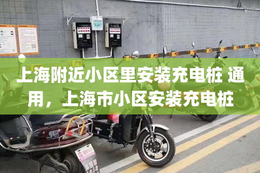 上海附近小区里安装充电桩 通用，上海市小区安装充电桩