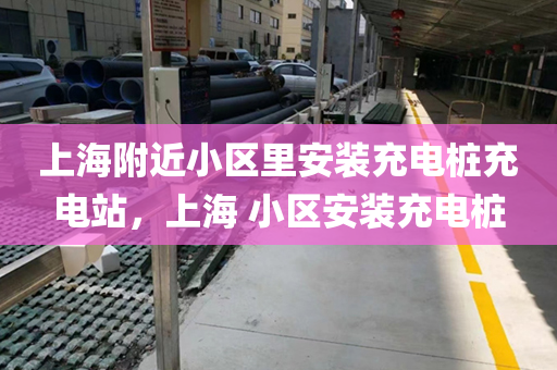 上海附近小区里安装充电桩充电站，上海 小区安装充电桩