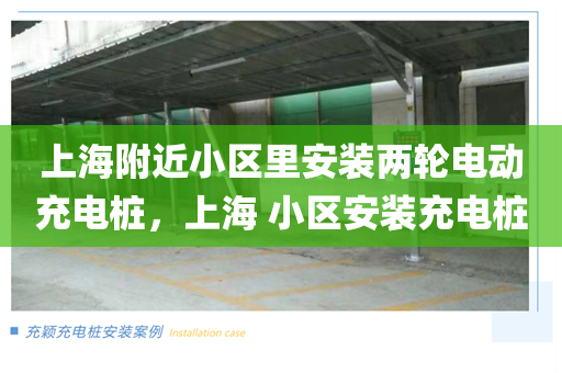 上海附近小区里安装两轮电动充电桩，上海 小区安装充电桩