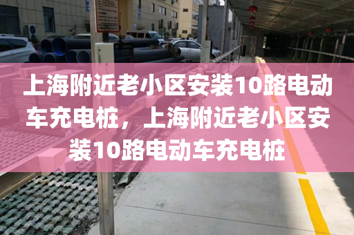 上海附近老小区安装10路电动车充电桩，上海附近老小区安装10路电动车充电桩