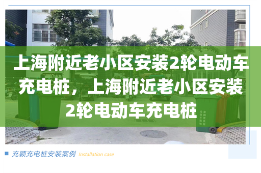 上海附近老小区安装2轮电动车充电桩，上海附近老小区安装2轮电动车充电桩
