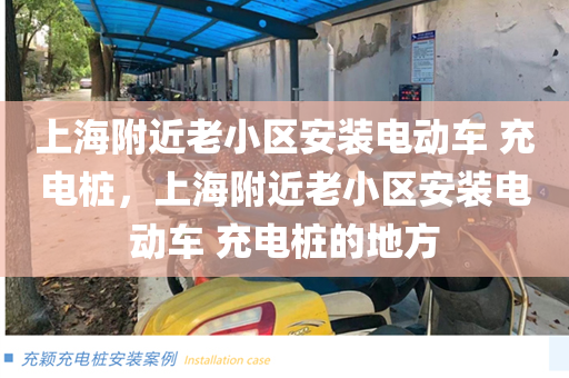 上海附近老小区安装电动车 充电桩，上海附近老小区安装电动车 充电桩的地方