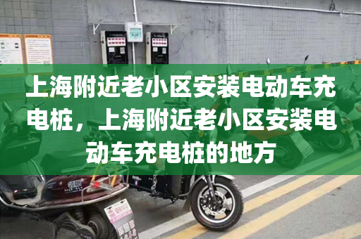 上海附近老小区安装电动车充电桩，上海附近老小区安装电动车充电桩的地方