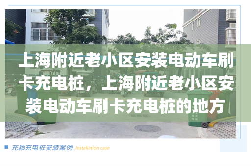 上海附近老小区安装电动车刷卡充电桩，上海附近老小区安装电动车刷卡充电桩的地方