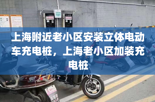 上海附近老小区安装立体电动车充电桩，上海老小区加装充电桩