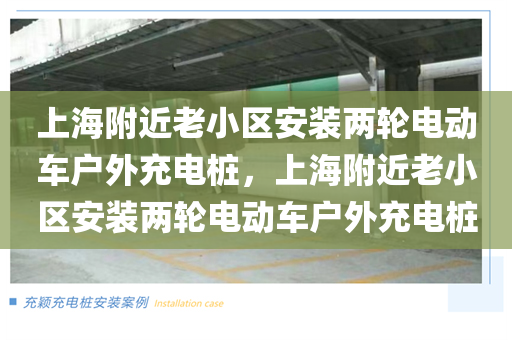 上海附近老小区安装两轮电动车户外充电桩，上海附近老小区安装两轮电动车户外充电桩