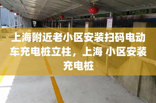 上海附近老小区安装扫码电动车充电桩立柱，上海 小区安装充电桩