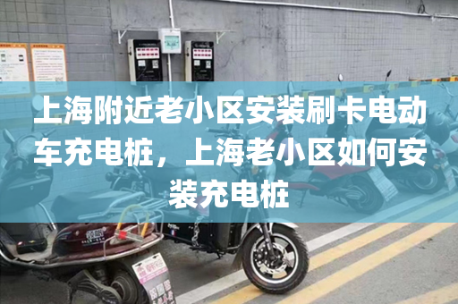 上海附近老小区安装刷卡电动车充电桩，上海老小区如何安装充电桩