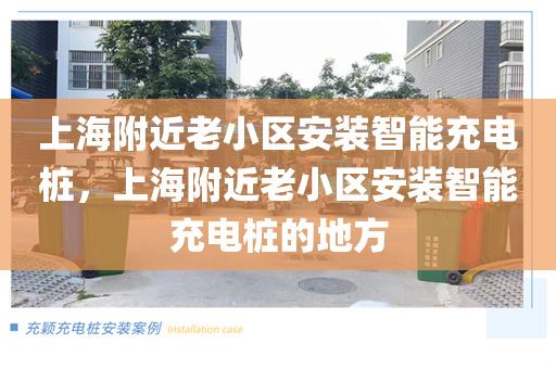 上海附近老小区安装智能充电桩，上海附近老小区安装智能充电桩的地方