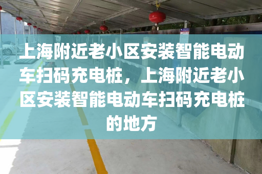 上海附近老小区安装智能电动车扫码充电桩，上海附近老小区安装智能电动车扫码充电桩的地方