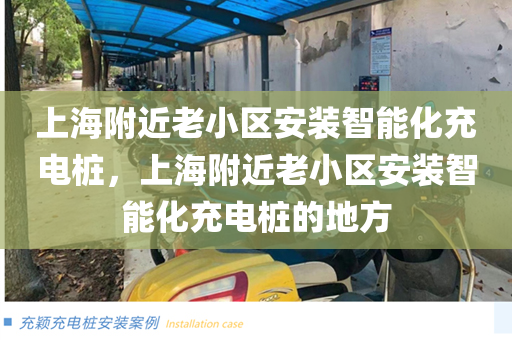 上海附近老小区安装智能化充电桩，上海附近老小区安装智能化充电桩的地方