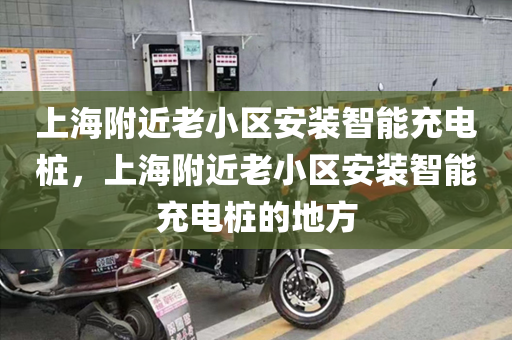 上海附近老小区安装智能充电桩，上海附近老小区安装智能充电桩的地方