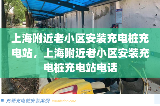 上海附近老小区安装充电桩充电站，上海附近老小区安装充电桩充电站电话