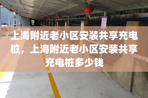 上海附近老小区安装共享充电桩，上海附近老小区安装共享充电桩多少钱