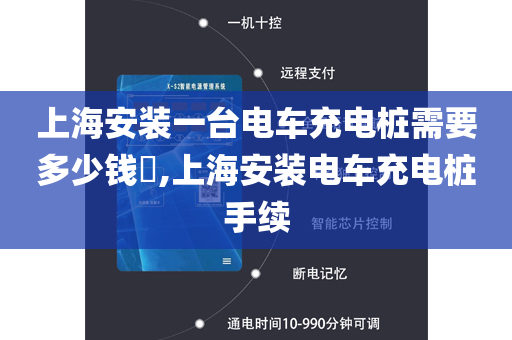 上海安装一台电车充电桩需要多少钱​,上海安装电车充电桩手续