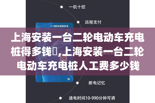 上海安装一台二轮电动车充电桩得多钱​,上海安装一台二轮电动车充电桩人工费多少钱